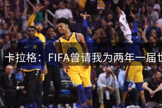 卡拉格：FIFA曾请我为两年一届世界杯背书，这事让我看清了温格